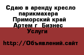 Сдаю в аренду кресло парикмахера - Приморский край, Артем г. Бизнес » Услуги   